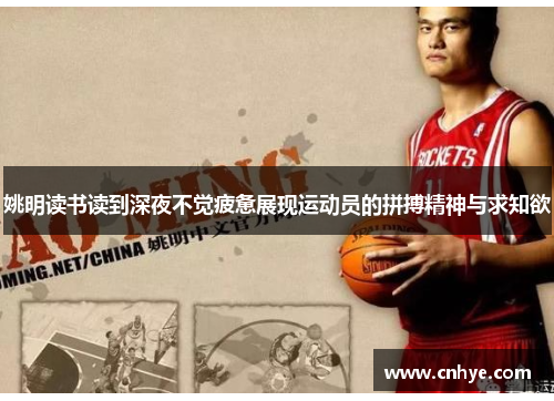 姚明读书读到深夜不觉疲惫展现运动员的拼搏精神与求知欲