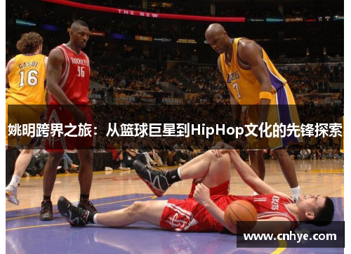 姚明跨界之旅：从篮球巨星到HipHop文化的先锋探索