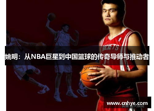 姚明：从NBA巨星到中国篮球的传奇导师与推动者