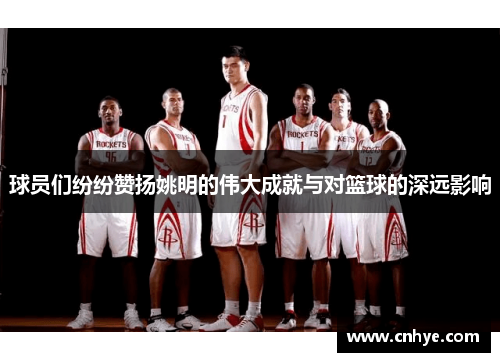 球员们纷纷赞扬姚明的伟大成就与对篮球的深远影响