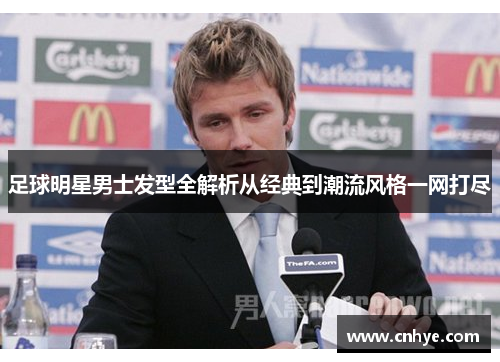 足球明星男士发型全解析从经典到潮流风格一网打尽