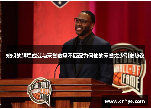 姚明的辉煌成就与荣誉数量不匹配为何他的荣誉太少引发热议