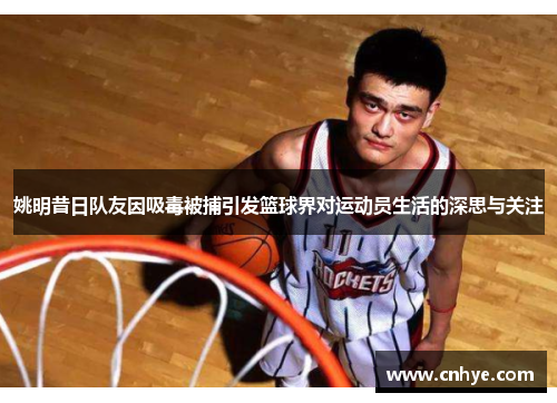 姚明昔日队友因吸毒被捕引发篮球界对运动员生活的深思与关注