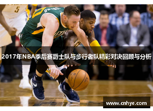 2017年NBA季后赛爵士队与步行者队精彩对决回顾与分析